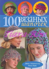 100 вязаных шапочек В книге представлены модели для женщин, мужчин, детей и подростков, а также для самых маленьких, ко...