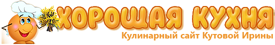 Хорошая кухня. Кулинарный сайт Кутовой Ирины